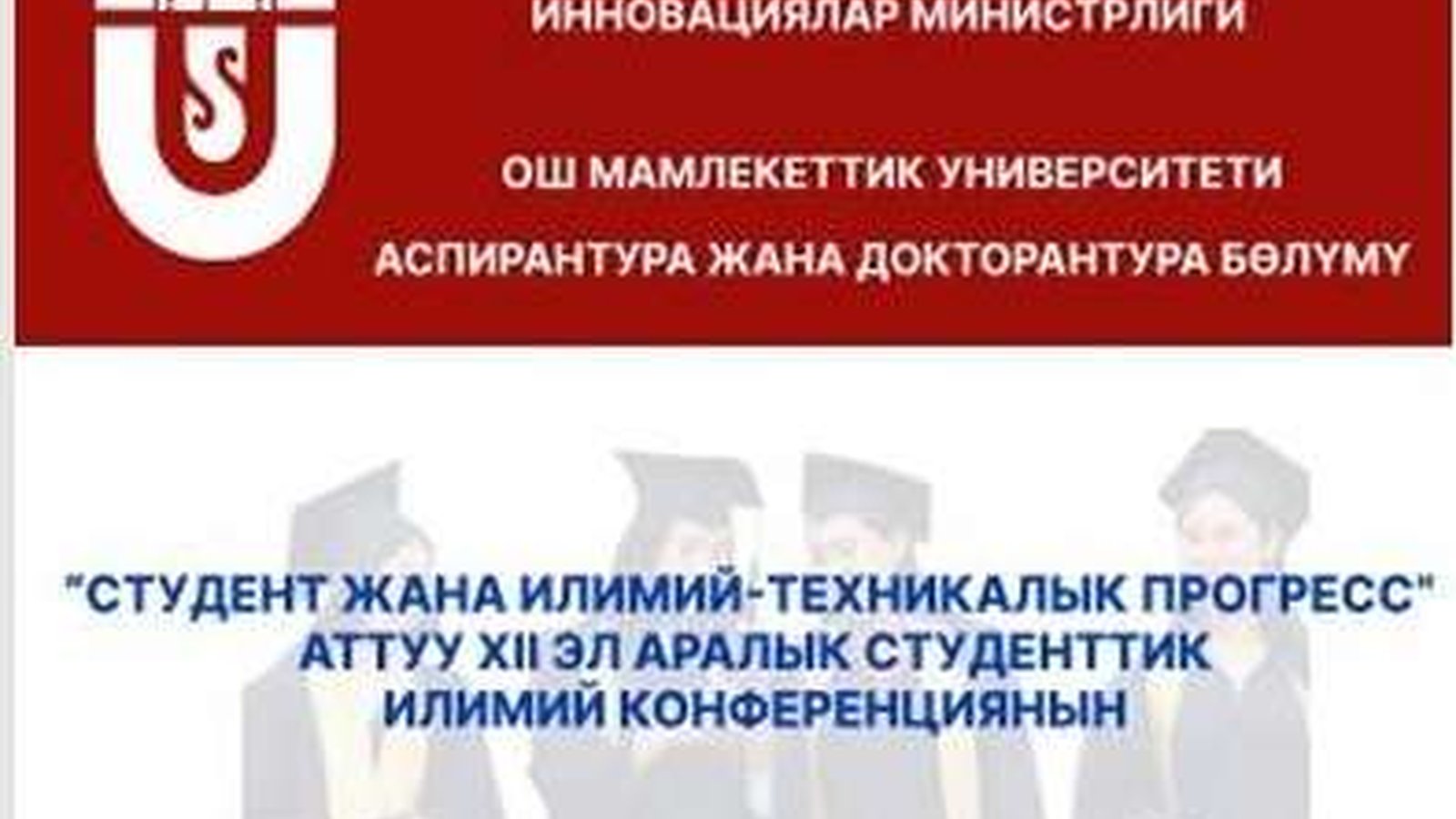 ОшМУнун Аспирантура жана докторантура бөлүмү тарабынан “Студент жана илимий-техникалык прогресс”аттуу XII эл аралык илимий конференция өткөрүлдү